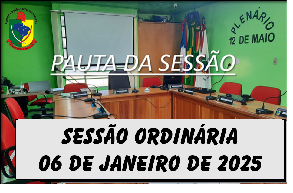 PAUTA DA SESSÃO ORDINÁRIA DO DIA 06 DE JANEIRO DE 2025      