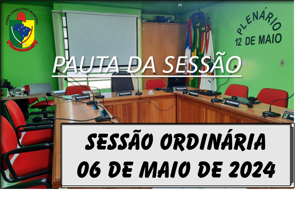  PAUTA DA SESSÃO ORDINÁRIA DO DIA 06 DE MAIO DE 2024      